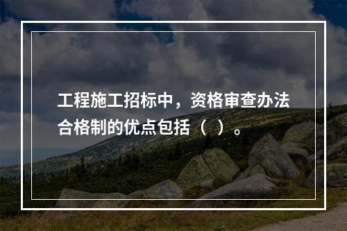 工程施工招标中，资格审查办法合格制的优点包括（   ）。