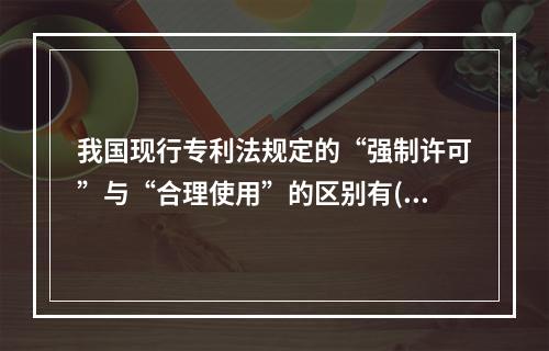 我国现行专利法规定的“强制许可”与“合理使用”的区别有( )