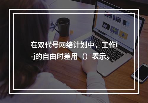 在双代号网络计划中，工作i-j的自由时差用（）表示。