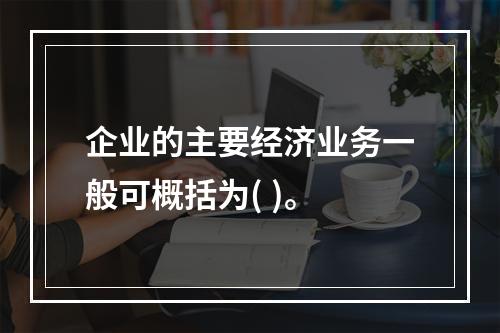 企业的主要经济业务一般可概括为( )。