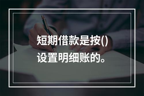 短期借款是按()设置明细账的。