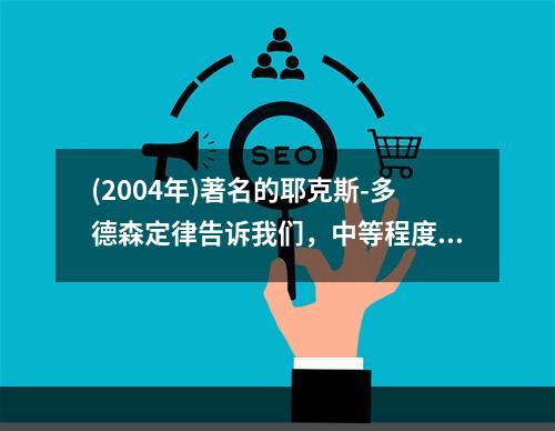 (2004年)著名的耶克斯-多德森定律告诉我们，中等程度的动