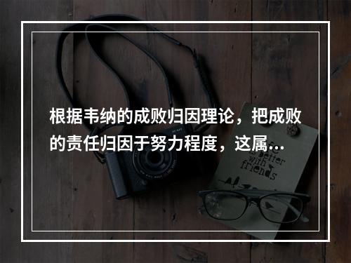 根据韦纳的成败归因理论，把成败的责任归因于努力程度，这属于（