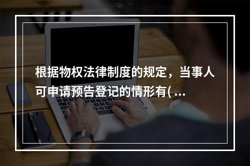 根据物权法律制度的规定，当事人可申请预告登记的情形有( )。