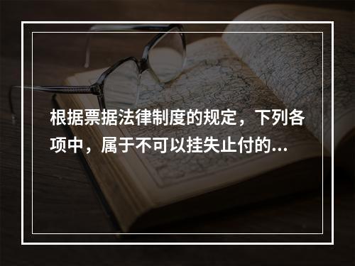 根据票据法律制度的规定，下列各项中，属于不可以挂失止付的票据