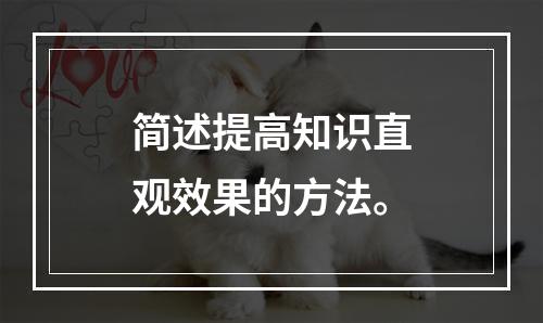 简述提高知识直观效果的方法。