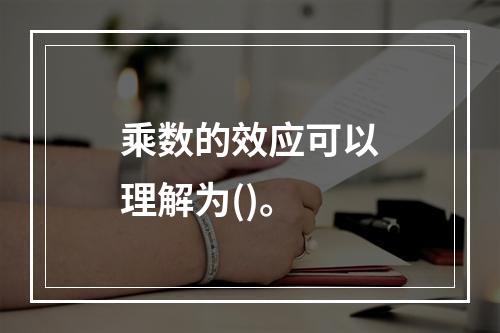 乘数的效应可以理解为()。