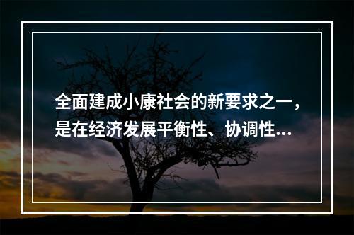 全面建成小康社会的新要求之一，是在经济发展平衡性、协调性、可