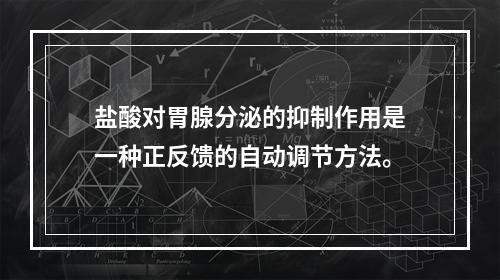 盐酸对胃腺分泌的抑制作用是一种正反馈的自动调节方法。