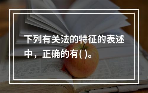 下列有关法的特征的表述中，正确的有( )。