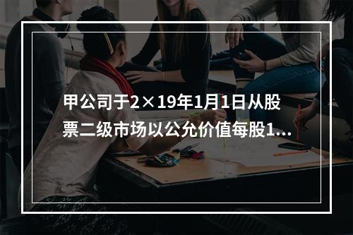 甲公司于2×19年1月1日从股票二级市场以公允价值每股15元