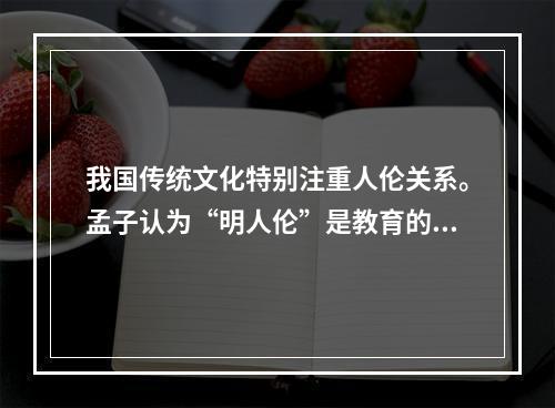 我国传统文化特别注重人伦关系。孟子认为“明人伦”是教育的根本