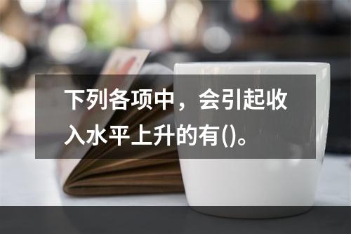 下列各项中，会引起收入水平上升的有()。