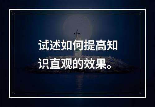 试述如何提高知识直观的效果。