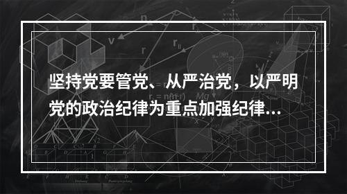 坚持党要管党、从严治党，以严明党的政治纪律为重点加强纪律建设