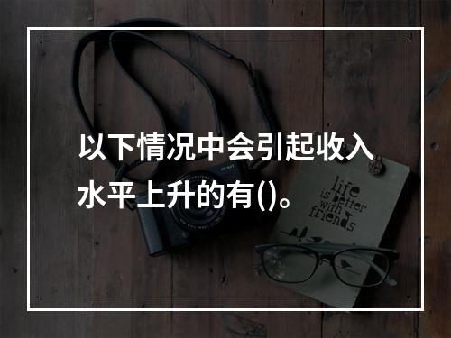 以下情况中会引起收入水平上升的有()。