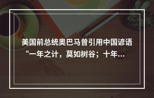 美国前总统奥巴马曾引用中国谚语“一年之计，莫如树谷；十年之计