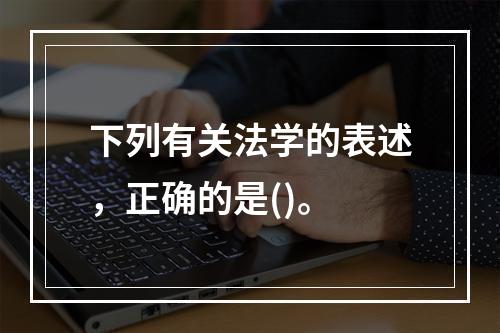 下列有关法学的表述，正确的是()。