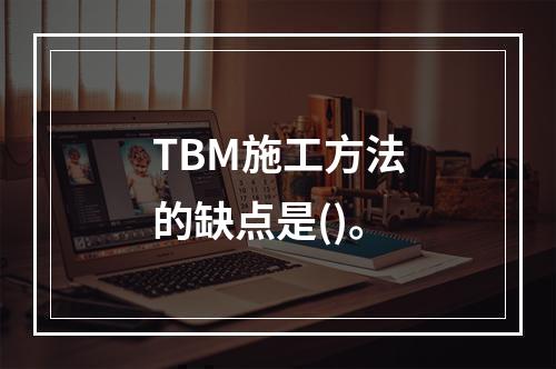 TBM施工方法的缺点是()。