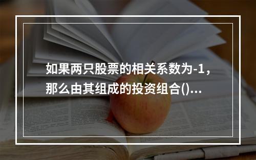 如果两只股票的相关系数为-1，那么由其组成的投资组合()。