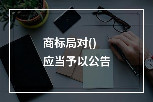 商标局对()应当予以公告