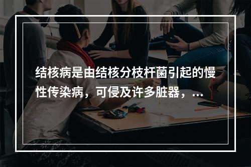 结核病是由结核分枝杆菌引起的慢性传染病，可侵及许多脏器，以肺