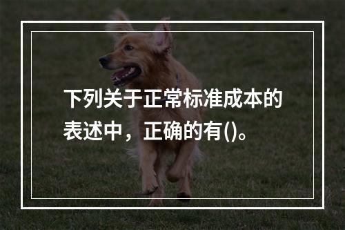 下列关于正常标准成本的表述中，正确的有()。