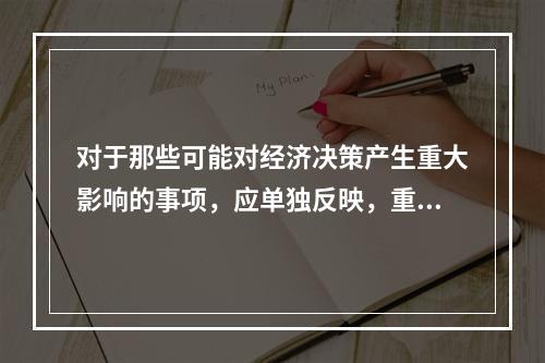 对于那些可能对经济决策产生重大影响的事项，应单独反映，重点说