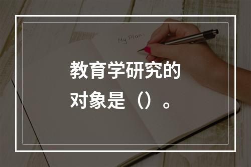 教育学研究的对象是（）。