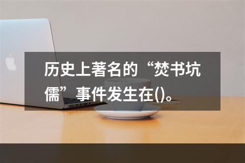 历史上著名的“焚书坑儒”事件发生在()。