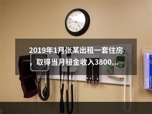 2019年1月张某出租一套住房，取得当月租金收入3800元，