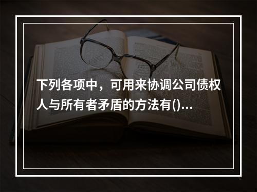 下列各项中，可用来协调公司债权人与所有者矛盾的方法有()。