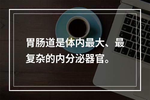 胃肠道是体内最大、最复杂的内分泌器官。