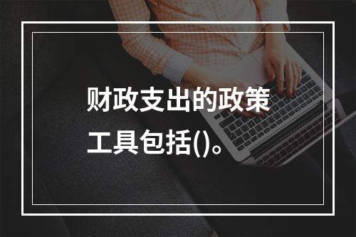 财政支出的政策工具包括()。