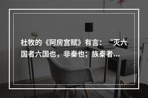 杜牧的《阿房宫赋》有言：“灭六国者六国也，非秦也；族秦者秦也