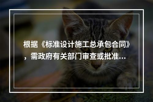 根据《标准设计施工总承包合同》，需政府有关部门审查或批准的