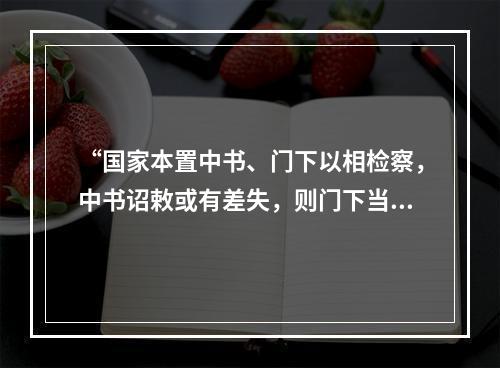 “国家本置中书、门下以相检察，中书诏敕或有差失，则门下当行驳