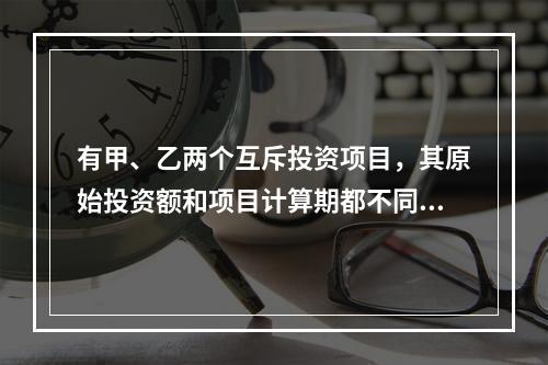 有甲、乙两个互斥投资项目，其原始投资额和项目计算期都不同。在