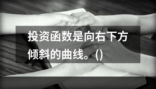 投资函数是向右下方倾斜的曲线。()