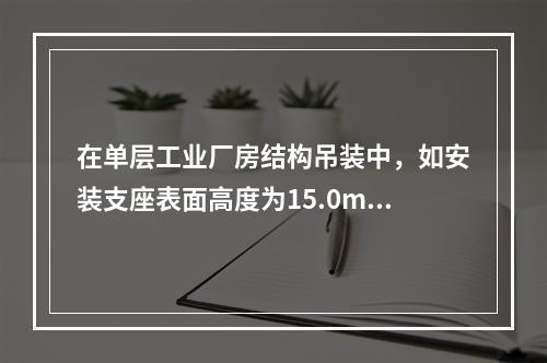 在单层工业厂房结构吊装中，如安装支座表面高度为15.0m（从