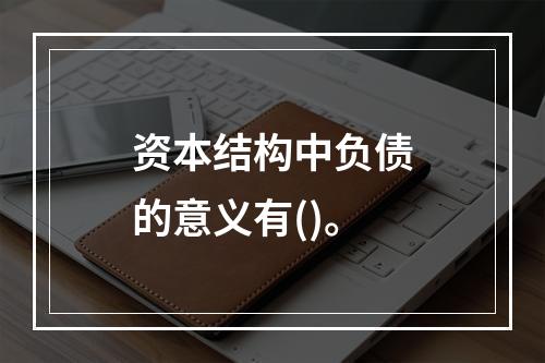 资本结构中负债的意义有()。