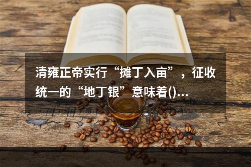 清雍正帝实行“摊丁入亩”，征收统一的“地丁银”意味着()。