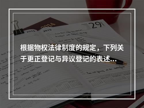 根据物权法律制度的规定，下列关于更正登记与异议登记的表述中，