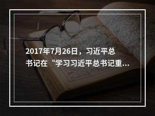 2017年7月26日，习近平总书记在“学习习近平总书记重要讲