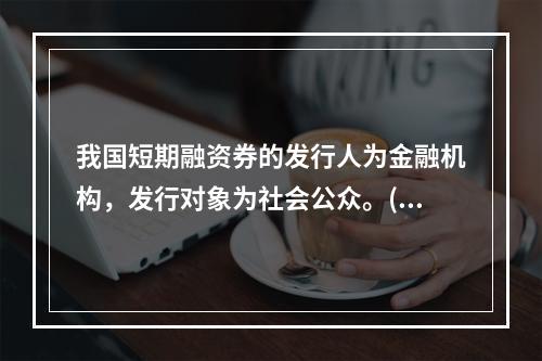 我国短期融资券的发行人为金融机构，发行对象为社会公众。()