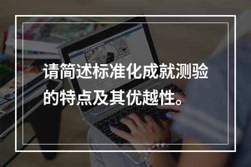 请简述标准化成就测验的特点及其优越性。