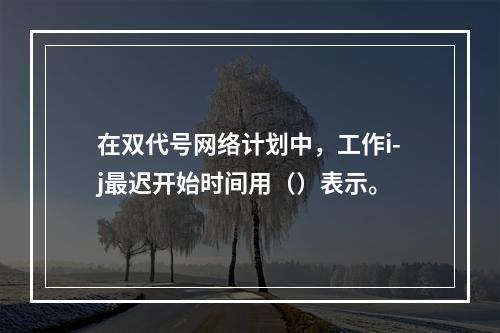 在双代号网络计划中，工作i-j最迟开始时间用（）表示。