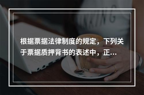 根据票据法律制度的规定，下列关于票据质押背书的表述中，正确的