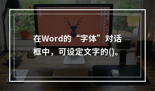 在Word的“字体”对话框中，可设定文字的()。