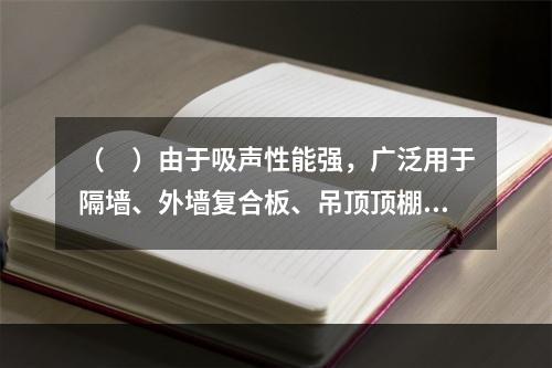 （　）由于吸声性能强，广泛用于隔墙、外墙复合板、吊顶顶棚板等